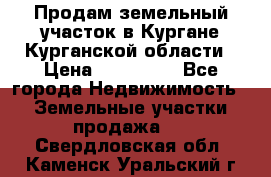 Продам земельный участок в Кургане Курганской области › Цена ­ 500 000 - Все города Недвижимость » Земельные участки продажа   . Свердловская обл.,Каменск-Уральский г.